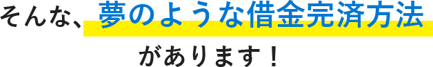 そんな、夢のような借金完済方法があります！